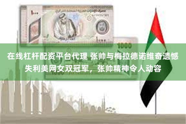 在线杠杆配资平台代理 张帅与梅拉德诺维奇遗憾失利美网女双冠军，张帅精神令人动容