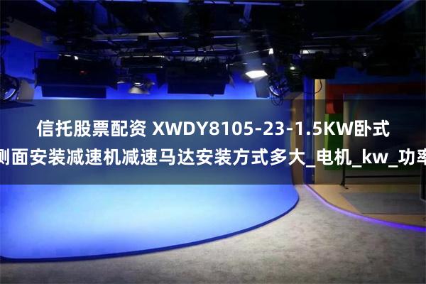信托股票配资 XWDY8105-23-1.5KW卧式侧面安装减速机减速马达安装方式多大_电机_kw_功率