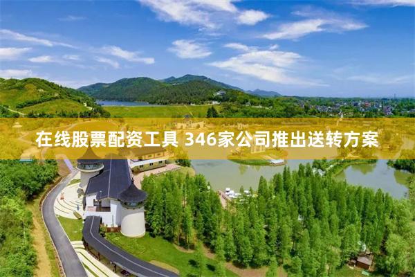 在线股票配资工具 346家公司推出送转方案