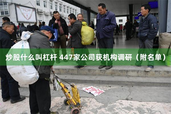 炒股什么叫杠杆 447家公司获机构调研（附名单）