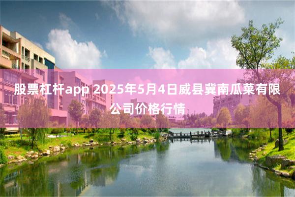 股票杠杆app 2025年5月4日威县冀南瓜菜有限公司价格行情