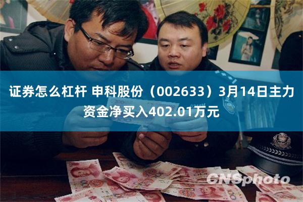 证券怎么杠杆 申科股份（002633）3月14日主力资金净买入402.01万元