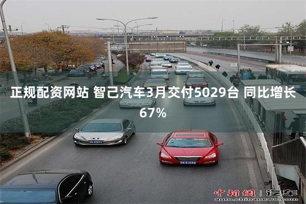 正规配资网站 智己汽车3月交付5029台 同比增长67%