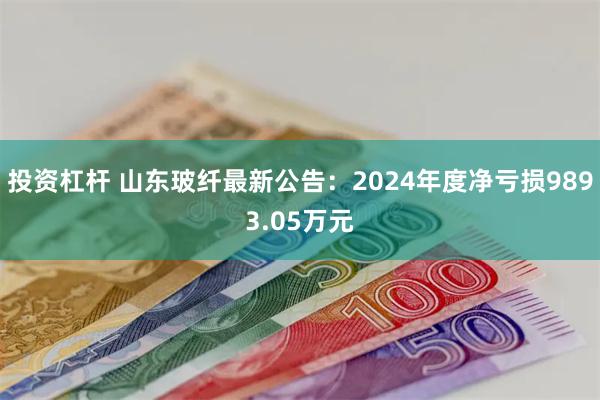 投资杠杆 山东玻纤最新公告：2024年度净亏损9893.05万元