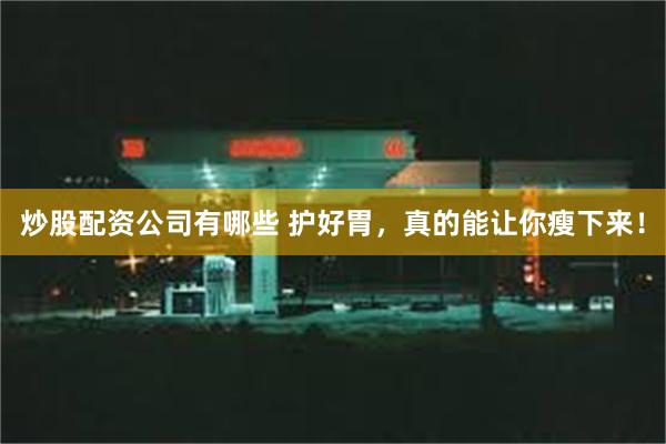 炒股配资公司有哪些 护好胃，真的能让你瘦下来！