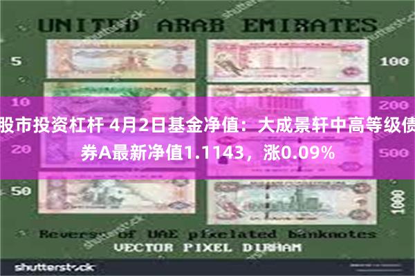 股市投资杠杆 4月2日基金净值：大成景轩中高等级债券A最新净值1.1143，涨0.09%