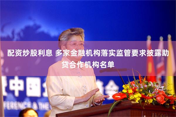 配资炒股利息 多家金融机构落实监管要求披露助贷合作机构名单