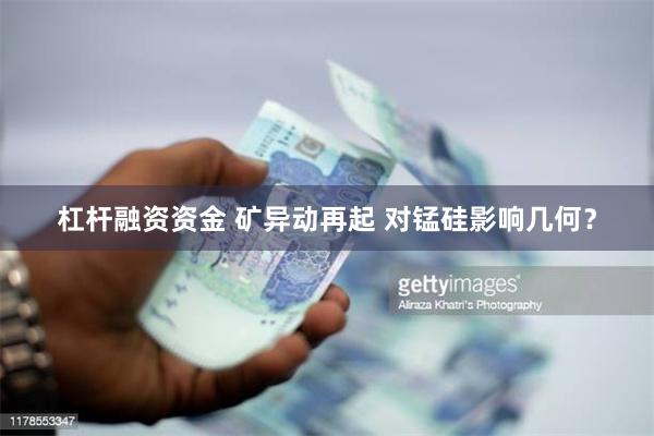 杠杆融资资金 矿异动再起 对锰硅影响几何？