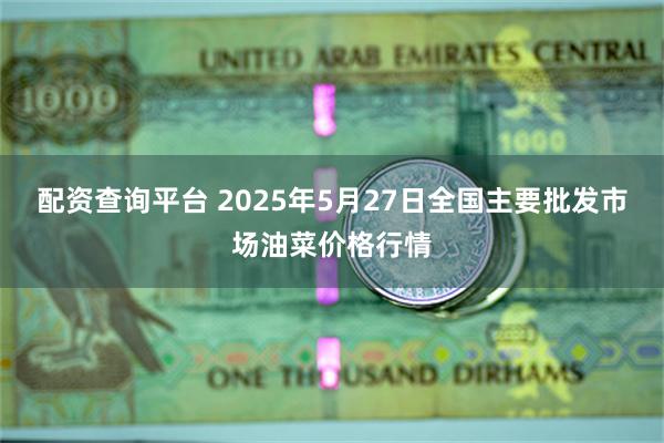 配资查询平台 2025年5月27日全国主要批发市场油菜价格行情