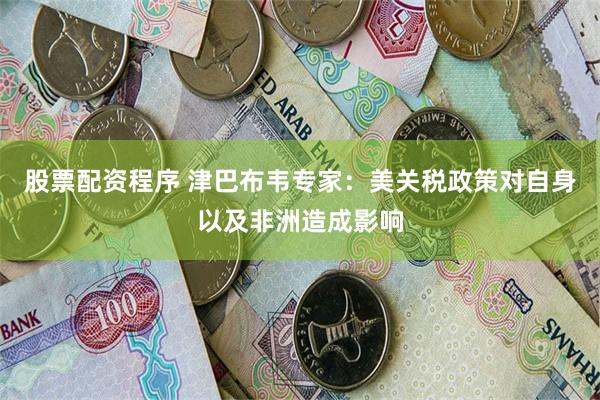 股票配资程序 津巴布韦专家：美关税政策对自身以及非洲造成影响