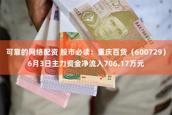 可靠的网络配资 股市必读：重庆百货（600729）6月3日主力资金净流入706.17万元