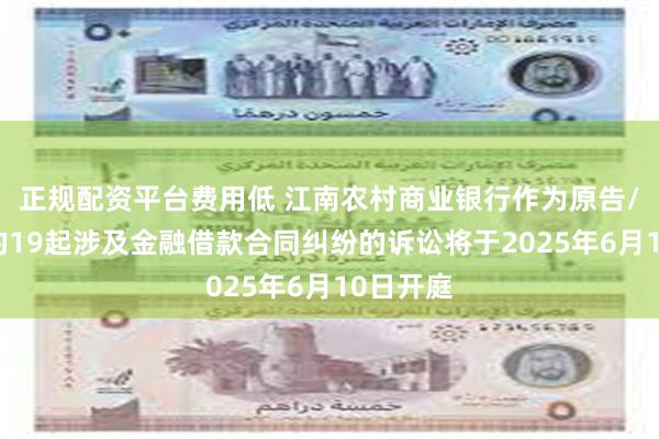 正规配资平台费用低 江南农村商业银行作为原告/上诉人的19起涉及金融借款合同纠纷的诉讼将于2025年6月10日开庭