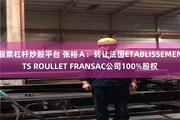 股票杠杆炒股平台 张裕Ａ：转让法国ETABLISSEMENTS ROULLET FRANSAC公司100%股权