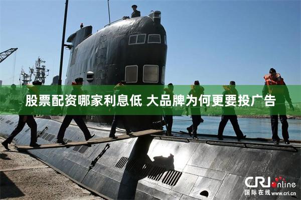 股票配资哪家利息低 大品牌为何更要投广告