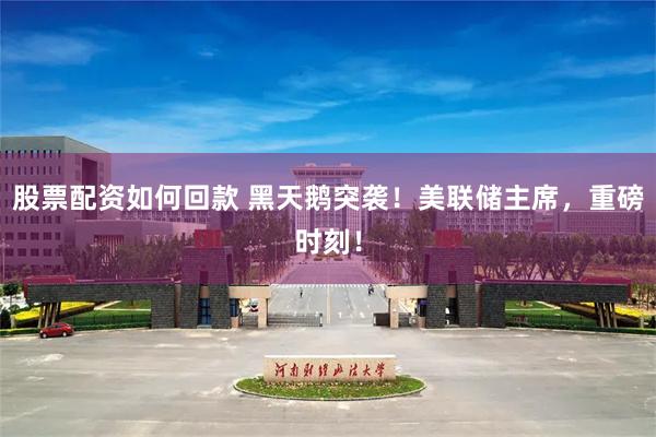 股票配资如何回款 黑天鹅突袭！美联储主席，重磅时刻！