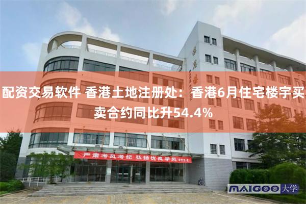 配资交易软件 香港土地注册处：香港6月住宅楼宇买卖合约同比升54.4%