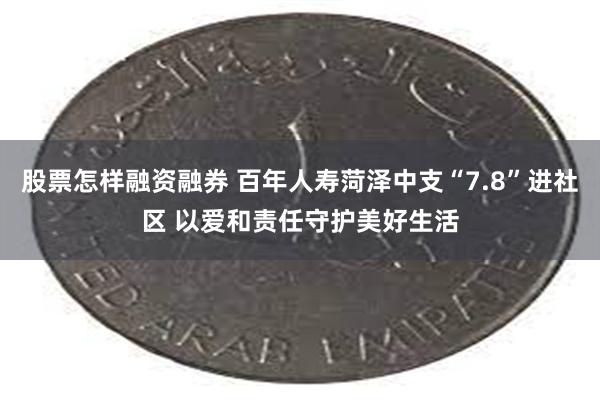 股票怎样融资融券 百年人寿菏泽中支“7.8”进社区 以爱和责任守护美好生活