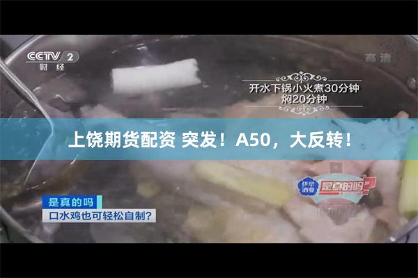 上饶期货配资 突发！A50，大反转！