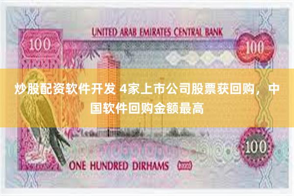 炒股配资软件开发 4家上市公司股票获回购，中国软件回购金额最高