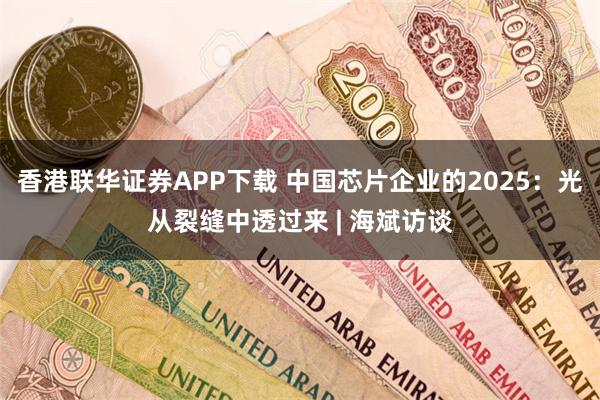 香港联华证券APP下载 中国芯片企业的2025：光从裂缝中透过来 | 海斌访谈