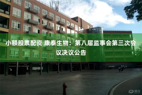 小额股票配资 康泰生物：第八届监事会第三次会议决议公告