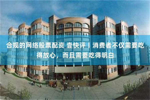 合规的网络股票配资 壹快评丨消费者不仅需要吃得放心,而且需要吃得明白
