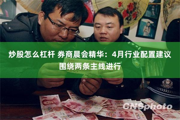 炒股怎么杠杆 券商晨会精华：4月行业配置建议围绕两条主线进行